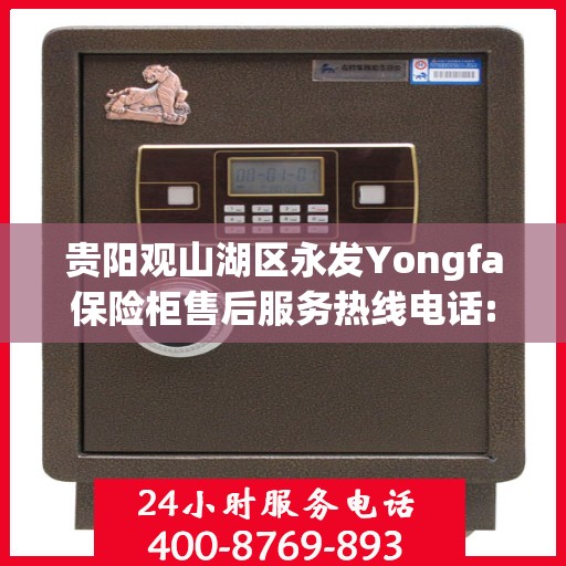 贵阳观山湖区永发Yongfa保险柜售后服务热线电话:专业指南最新攻略