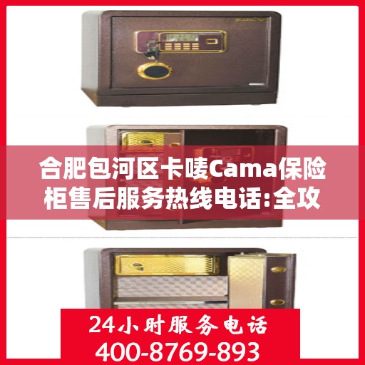 合肥包河区卡唛Cama保险柜售后服务热线电话:全攻略