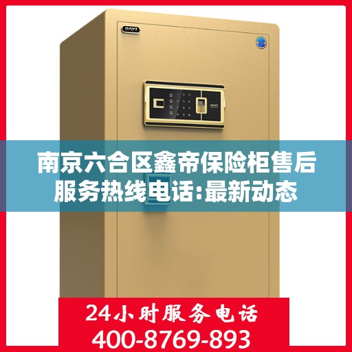 南京六合区鑫帝保险柜售后服务热线电话:最新动态