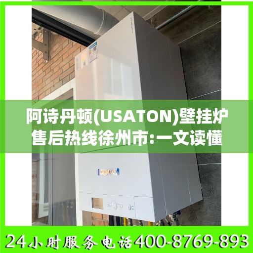 阿诗丹顿(USATON)壁挂炉售后热线徐州市:一文读懂