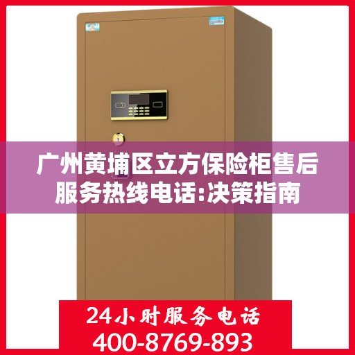 广州黄埔区立方保险柜售后服务热线电话:决策指南