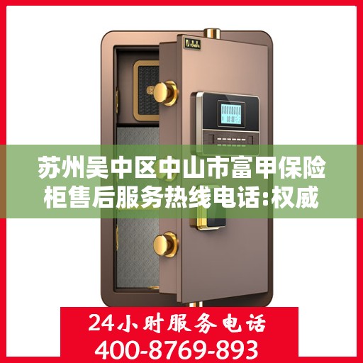 苏州吴中区中山市富甲保险柜售后服务热线电话:权威解读