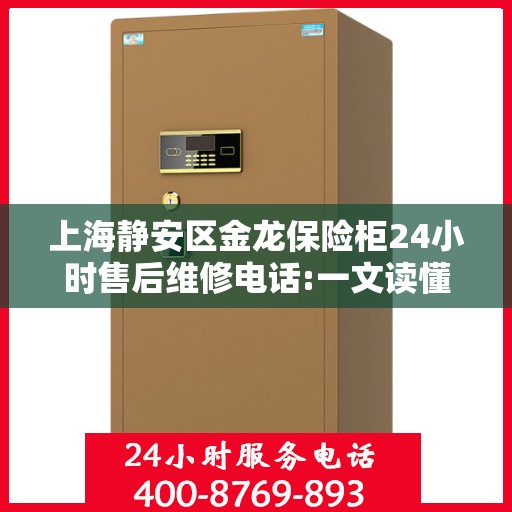 上海静安区金龙保险柜24小时售后维修电话:一文读懂