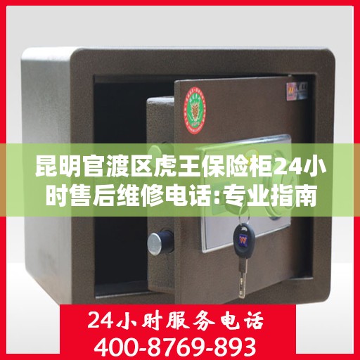 昆明官渡区虎王保险柜24小时售后维修电话:专业指南最新攻略