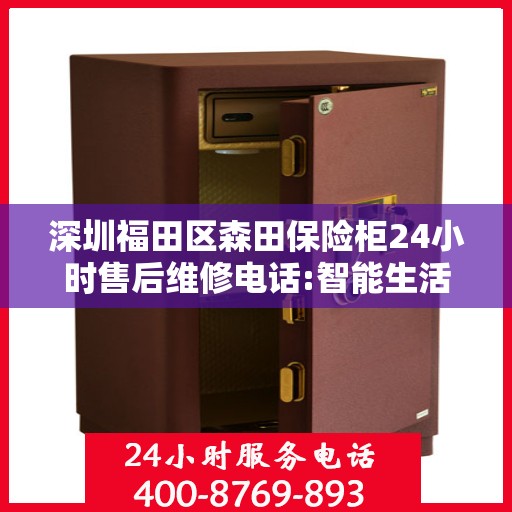 深圳福田区森田保险柜24小时售后维修电话:智能生活缔造者