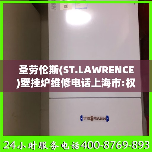 圣劳伦斯(ST.LAWRENCE)壁挂炉维修电话上海市:权威信息