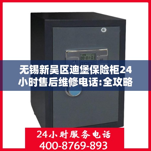 无锡新吴区迪堡保险柜24小时售后维修电话:全攻略