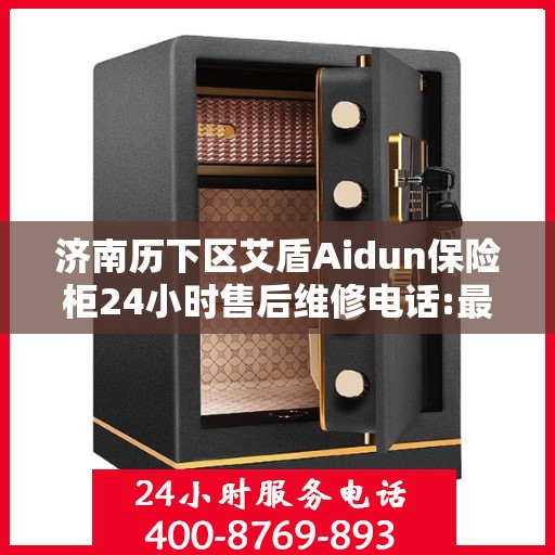 济南历下区艾盾Aidun保险柜24小时售后维修电话:最新动态