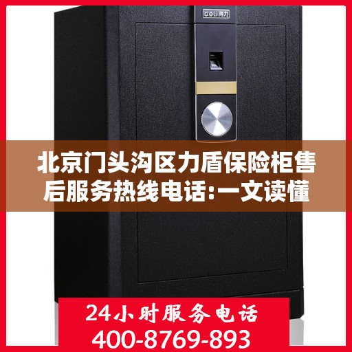 北京门头沟区力盾保险柜售后服务热线电话:一文读懂
