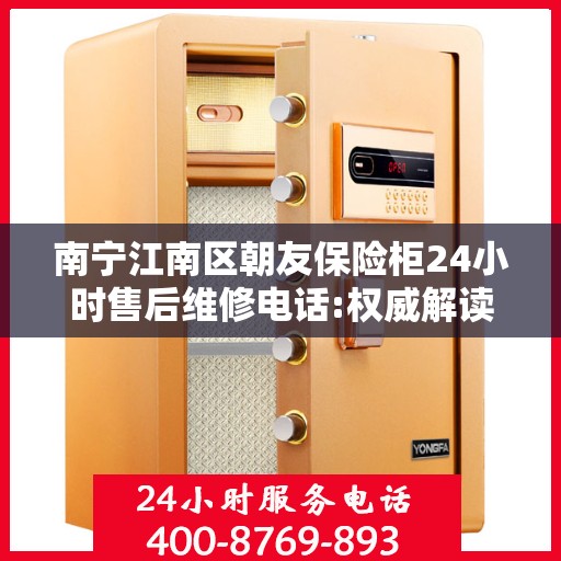 南宁江南区朝友保险柜24小时售后维修电话:权威解读