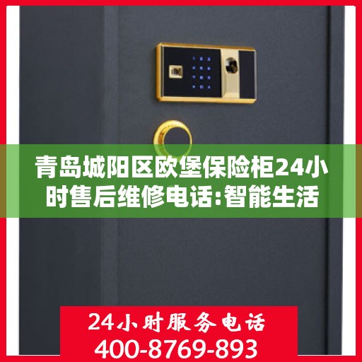 青岛城阳区欧堡保险柜24小时售后维修电话:智能生活缔造者
