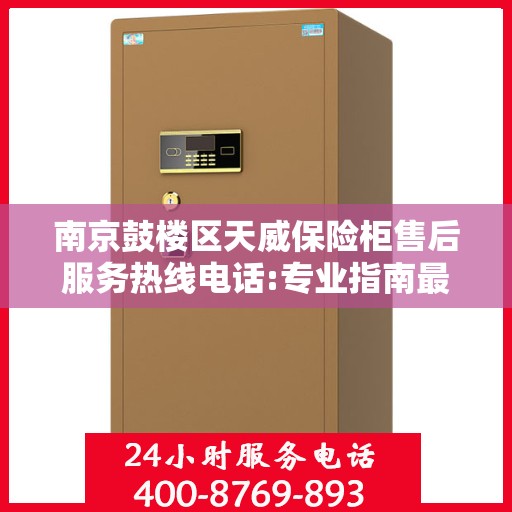 南京鼓楼区天威保险柜售后服务热线电话:专业指南最新攻略