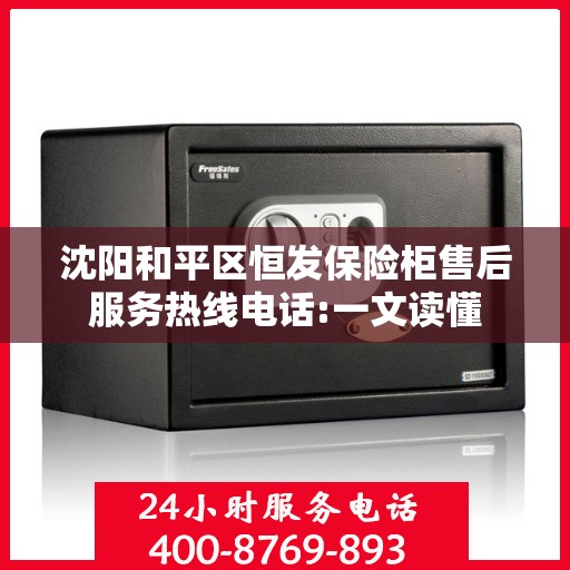 沈阳和平区恒发保险柜售后服务热线电话:一文读懂