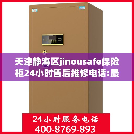 天津静海区jinousafe保险柜24小时售后维修电话:最新资讯