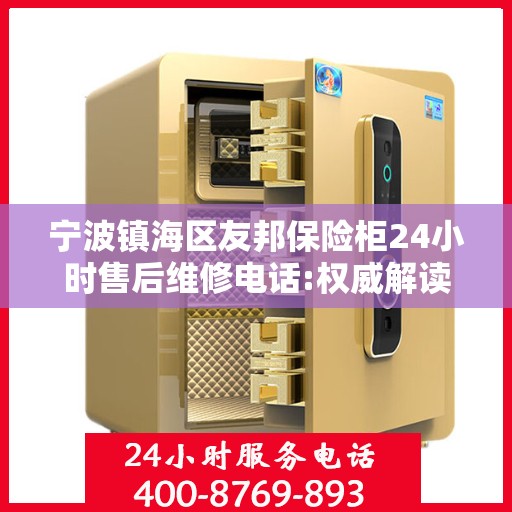 宁波镇海区友邦保险柜24小时售后维修电话:权威解读