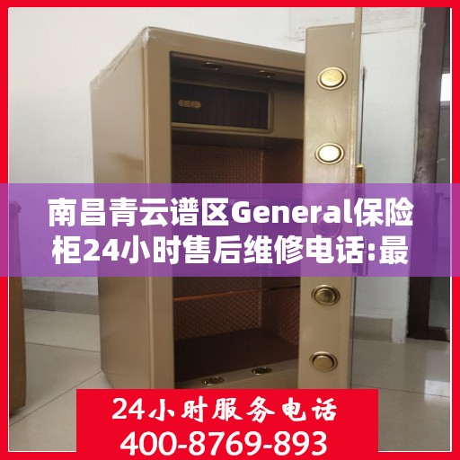 南昌青云谱区General保险柜24小时售后维修电话:最新权威推荐