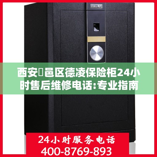 西安鄠邑区德凌保险柜24小时售后维修电话:专业指南最新攻略