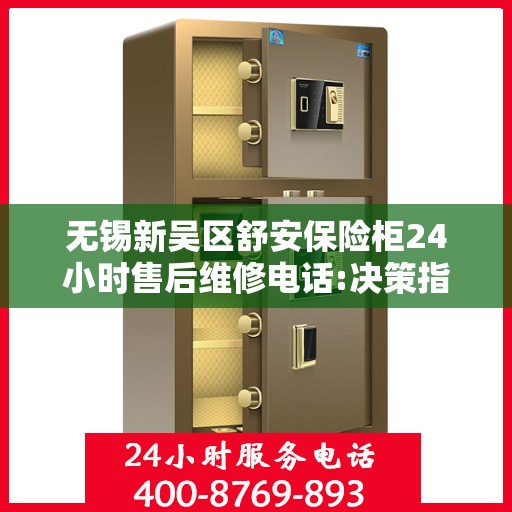 无锡新吴区舒安保险柜24小时售后维修电话:决策指南