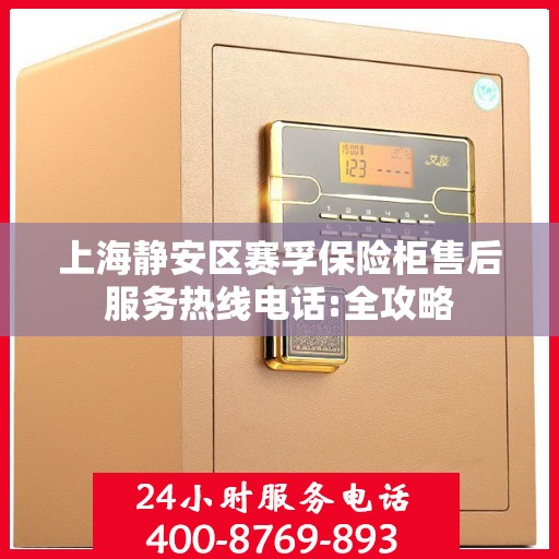 上海静安区赛孚保险柜售后服务热线电话:全攻略