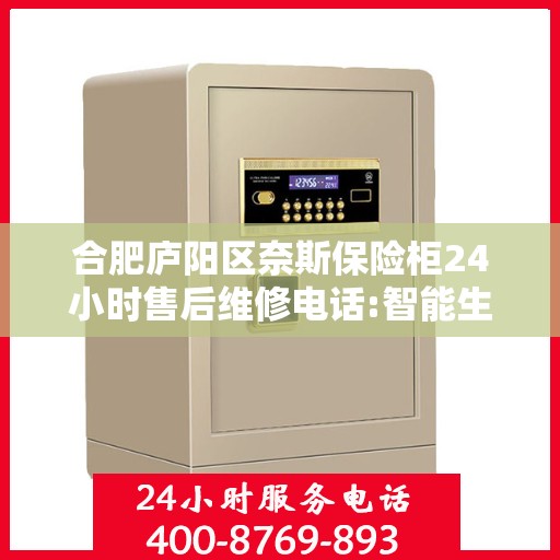 合肥庐阳区奈斯保险柜24小时售后维修电话:智能生活缔造者