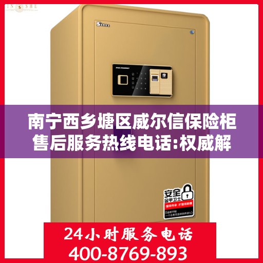 南宁西乡塘区威尔信保险柜售后服务热线电话:权威解读