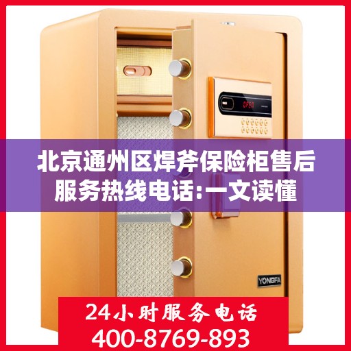 北京通州区焊斧保险柜售后服务热线电话:一文读懂