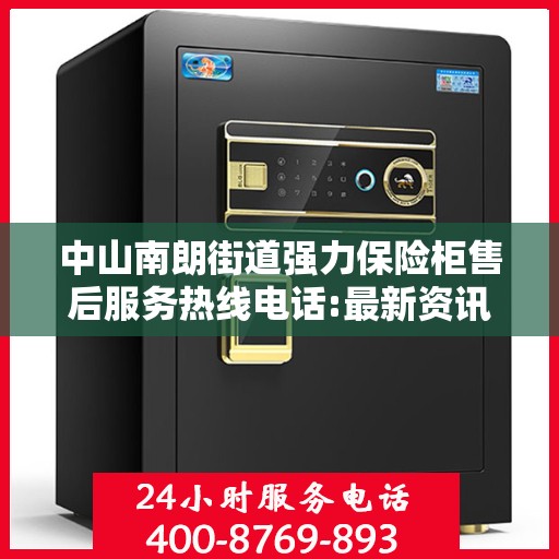 中山南朗街道强力保险柜售后服务热线电话:最新资讯