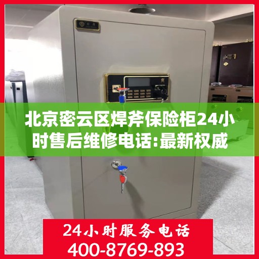 北京密云区焊斧保险柜24小时售后维修电话:最新权威推荐