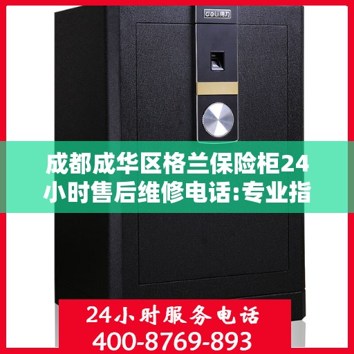 成都成华区格兰保险柜24小时售后维修电话:专业指南最新攻略