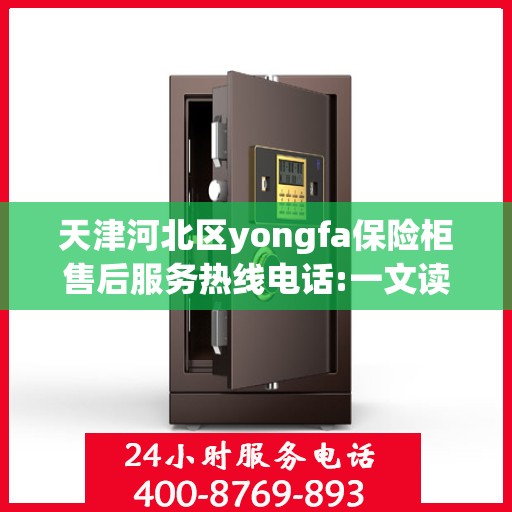 天津河北区yongfa保险柜售后服务热线电话:一文读懂
