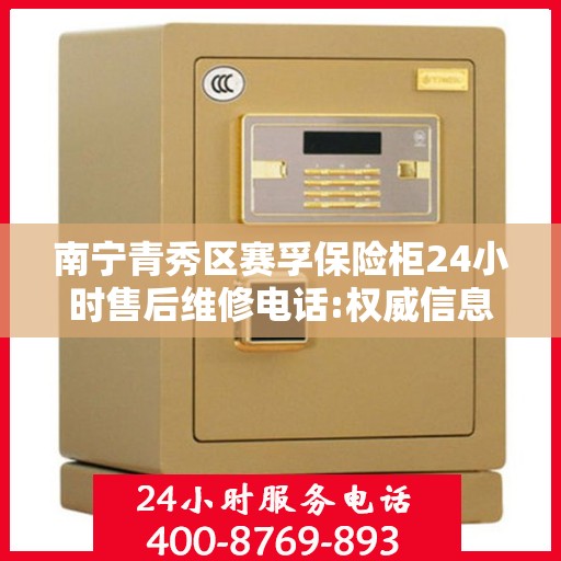 南宁青秀区赛孚保险柜24小时售后维修电话:权威信息