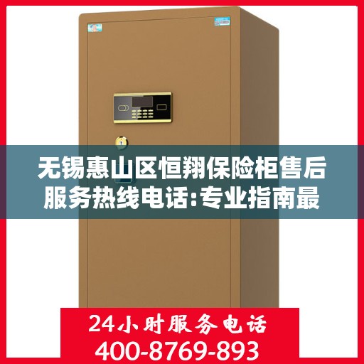 无锡惠山区恒翔保险柜售后服务热线电话:专业指南最新攻略