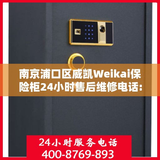 南京浦口区威凯Weikai保险柜24小时售后维修电话:最新动态