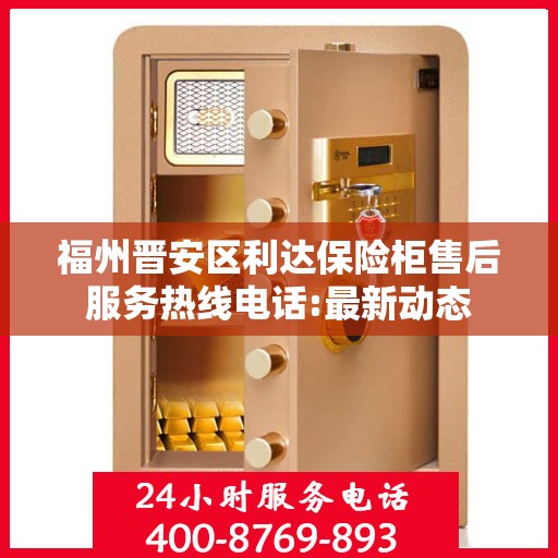 福州晋安区利达保险柜售后服务热线电话:最新动态