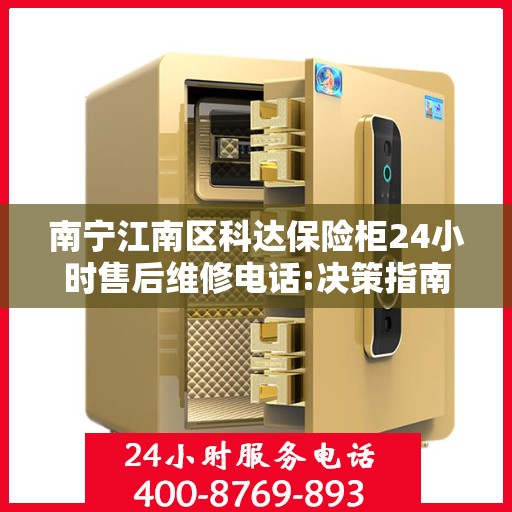 南宁江南区科达保险柜24小时售后维修电话:决策指南
