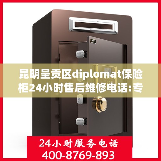 昆明呈贡区diplomat保险柜24小时售后维修电话:专业权威指南