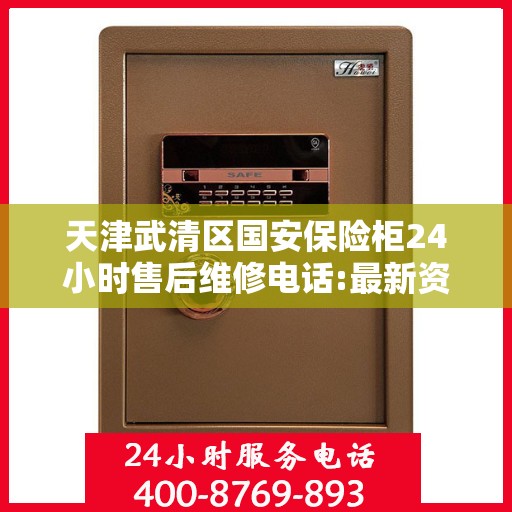 天津武清区国安保险柜24小时售后维修电话:最新资讯