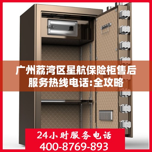 广州荔湾区星航保险柜售后服务热线电话:全攻略