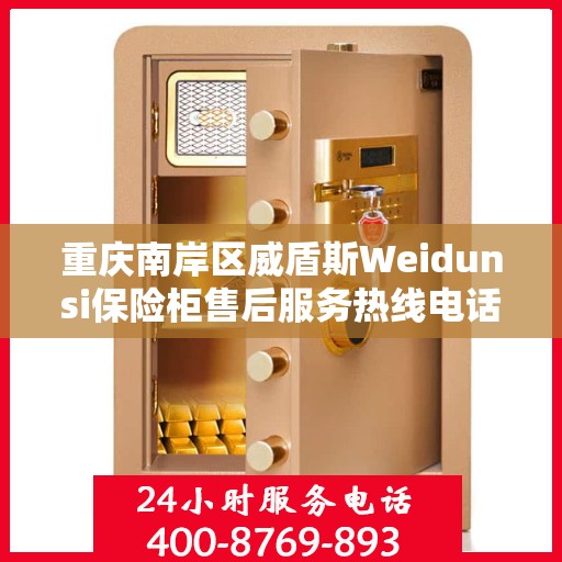 重庆南岸区威盾斯Weidunsi保险柜售后服务热线电话:详细全面攻略