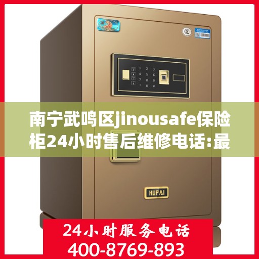 南宁武鸣区jinousafe保险柜24小时售后维修电话:最新资讯