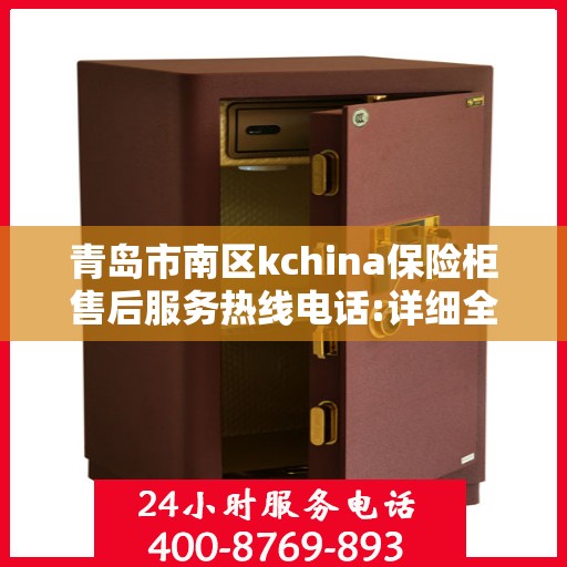 青岛市南区kchina保险柜售后服务热线电话:详细全面攻略