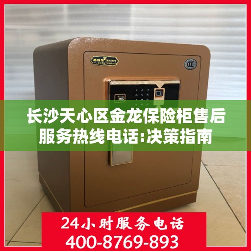 长沙天心区金龙保险柜售后服务热线电话:决策指南