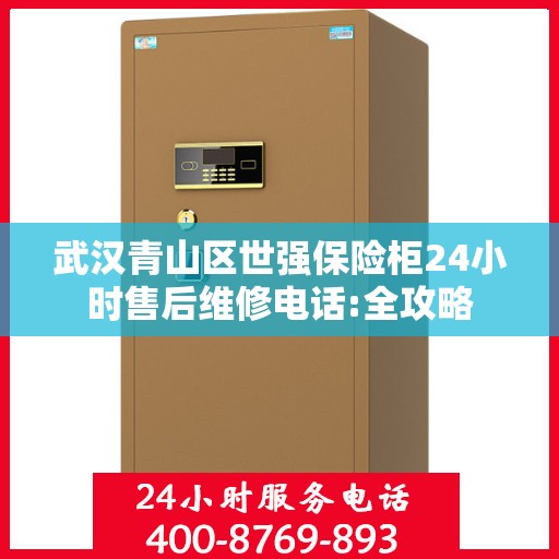 武汉青山区世强保险柜24小时售后维修电话:全攻略