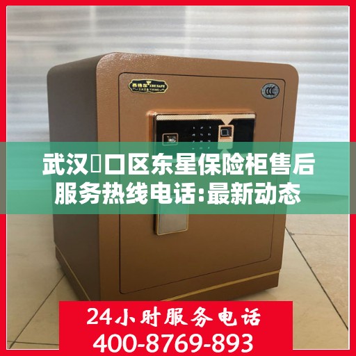 武汉硚口区东星保险柜售后服务热线电话:最新动态