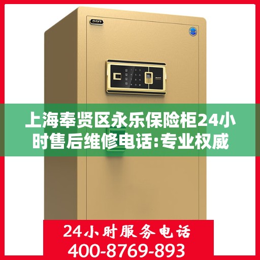 上海奉贤区永乐保险柜24小时售后维修电话:专业权威指南