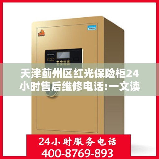 天津蓟州区红光保险柜24小时售后维修电话:一文读懂
