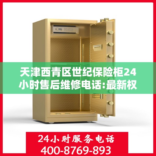天津西青区世纪保险柜24小时售后维修电话:最新权威推荐
