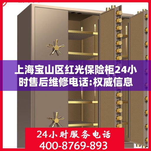 上海宝山区红光保险柜24小时售后维修电话:权威信息