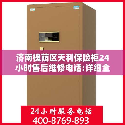 济南槐荫区天利保险柜24小时售后维修电话:详细全面攻略