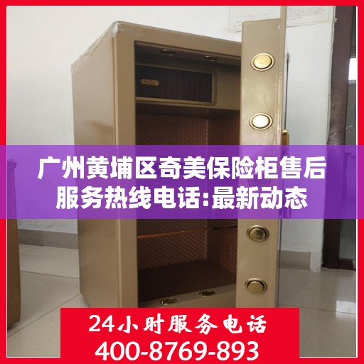 广州黄埔区奇美保险柜售后服务热线电话:最新动态